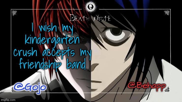 Gojo and Behapp Death note shared announcement template | I wish my kindergarten crush accepts my friendship band | image tagged in totally not a ragebait | made w/ Imgflip meme maker