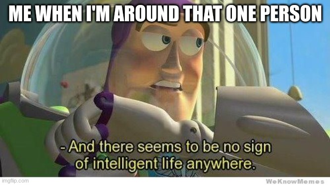 Buzz lightyear no intelligent life | ME WHEN I'M AROUND THAT ONE PERSON | image tagged in buzz lightyear no intelligent life | made w/ Imgflip meme maker