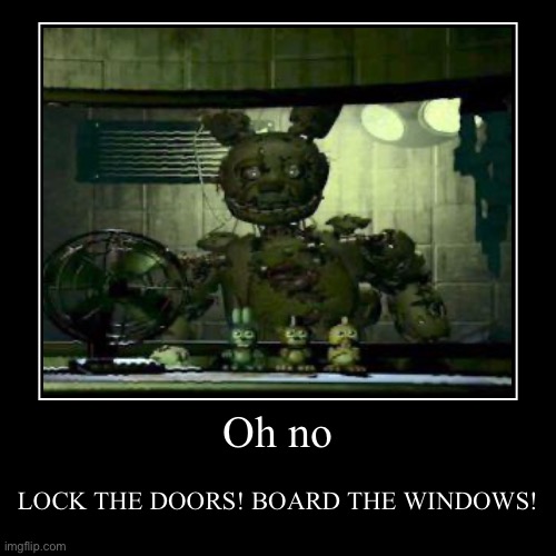 Oh no | LOCK THE DOORS! BOARD THE WINDOWS! | image tagged in funny,demotivationals | made w/ Imgflip demotivational maker