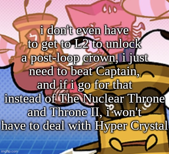 conclusion: the idpd will fall | i don't even have to get to L2 to unlock a post-loop crown, i just need to beat Captain, and if i go for that instead of The Nuclear Throne and Throne II, i won't have to deal with Hyper Crystal | image tagged in pish n force all eatin pagheti | made w/ Imgflip meme maker