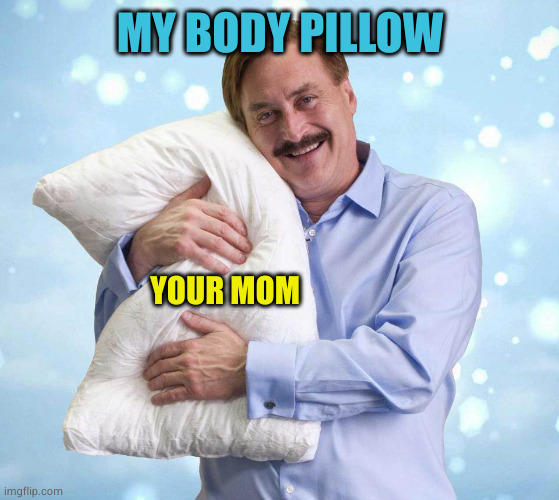 My Pillow Guy | MY BODY PILLOW; YOUR MOM | image tagged in my pillow guy | made w/ Imgflip meme maker