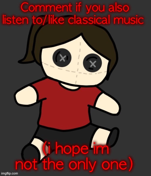 Dea plushie (thanks Disco) | Comment if you also listen to/like classical music; (i hope im not the only one) | image tagged in dea plushie thanks disco | made w/ Imgflip meme maker
