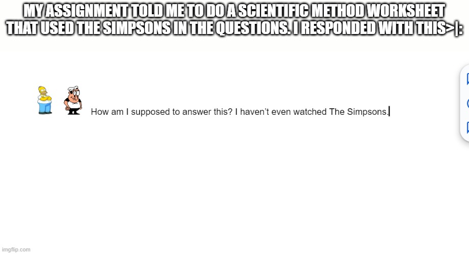 W comeback, am I right? | MY ASSIGNMENT TOLD ME TO DO A SCIENTIFIC METHOD WORKSHEET THAT USED THE SIMPSONS IN THE QUESTIONS. I RESPONDED WITH THIS>|: | made w/ Imgflip meme maker