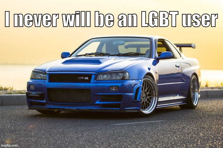 I'm glad I'm a homophobe | I never will be an LGBT user | image tagged in skyline r34 | made w/ Imgflip meme maker