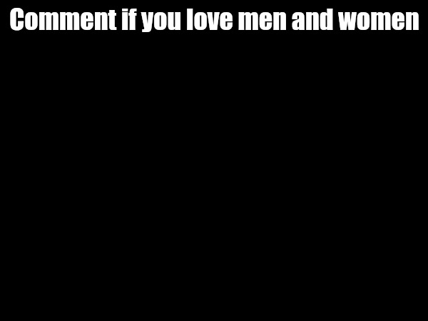 Comment if you love men and women | made w/ Imgflip meme maker