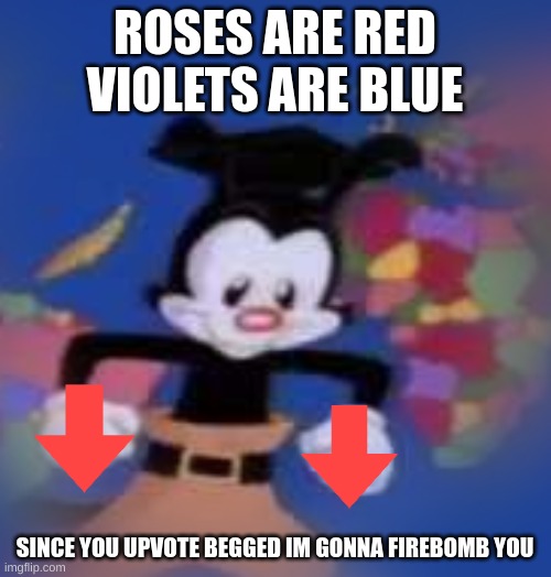 YAKKO | ROSES ARE RED
VIOLETS ARE BLUE SINCE YOU UPVOTE BEGGED IM GONNA FIREBOMB YOU | image tagged in yakko | made w/ Imgflip meme maker