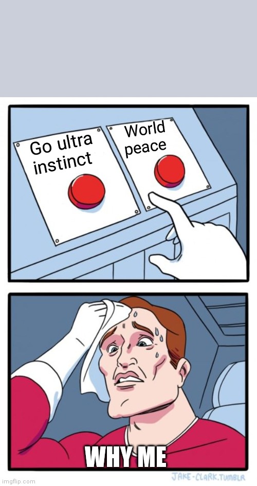 Tough anime decisions | World peace; Go ultra instinct; WHY ME | image tagged in memes,two buttons | made w/ Imgflip meme maker