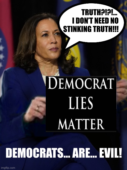 Kamala Harris Holding Sign | TRUTH?!?!… 
I DON’T NEED NO
STINKING TRUTH!!! DEMOCRATS… ARE… EVIL! | image tagged in kamala harris holding sign | made w/ Imgflip meme maker