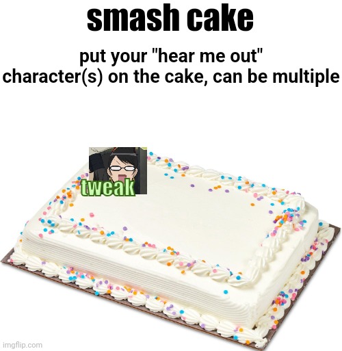smash cake; put your "hear me out" character(s) on the cake, can be multiple; tweak | made w/ Imgflip meme maker