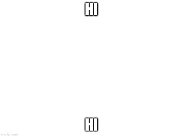 HI HI | made w/ Imgflip meme maker