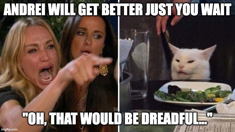 Housewife vs cat | ANDREI WILL GET BETTER JUST YOU WAIT; "OH, THAT WOULD BE DREADFUL..." | image tagged in housewife vs cat | made w/ Imgflip meme maker