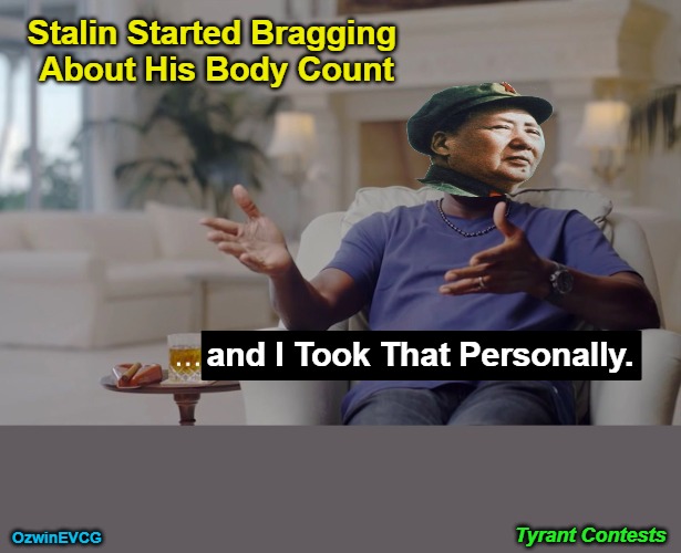 Tyrant Contests | Stalin Started Bragging 

About His Body Count; and I Took That Personally. OzwinEVCG; Tyrant Contests | image tagged in russia,china,stalin,mao,communism,casualties | made w/ Imgflip meme maker