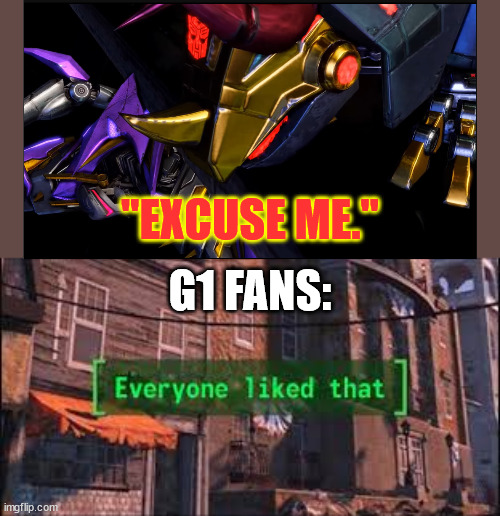 Everyone Liked That | "EXCUSE ME."; G1 FANS: | image tagged in everyone liked that,transformers | made w/ Imgflip meme maker