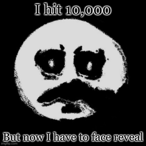 I hit 10,000; But now I have to face reveal | made w/ Imgflip meme maker