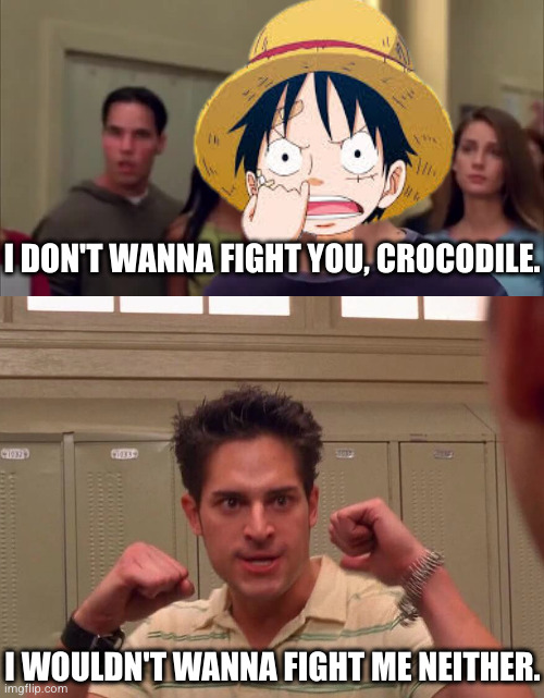 I don't wanna fight you, Crocodile | I DON'T WANNA FIGHT YOU, CROCODILE. I WOULDN'T WANNA FIGHT ME NEITHER. | image tagged in i wouldn't wanna fight me neither | made w/ Imgflip meme maker