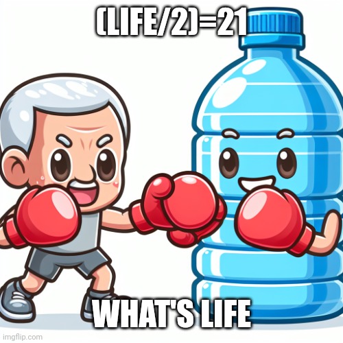 Water Bottle boxing with Joe Biden | (LIFE/2)=21; WHAT'S LIFE | image tagged in water bottle boxing with joe biden | made w/ Imgflip meme maker