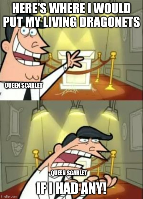 This Is Where I'd Put My Trophy If I Had One Meme | HERE'S WHERE I WOULD PUT MY LIVING DRAGONETS; QUEEN SCARLET; IF I HAD ANY! QUEEN SCARLET | image tagged in memes,this is where i'd put my trophy if i had one,wof | made w/ Imgflip meme maker