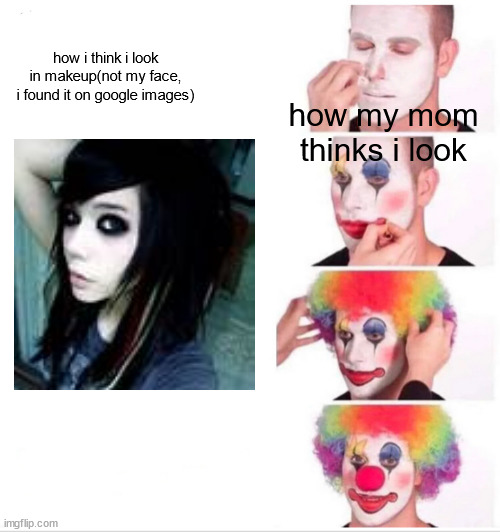 "mom, stop trying to fix it, i did it this way on purpose-" | how i think i look in makeup(not my face, i found it on google images); how my mom thinks i look | image tagged in memes,clown applying makeup,emo | made w/ Imgflip meme maker