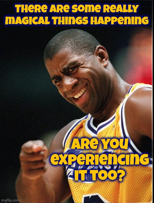 It's Real | There are some really magical things happening; Are you experiencing it too? | image tagged in magic johnson positive,it's real,oh my god okay it's happening everybody stay calm,remain calm,you've got this,memes | made w/ Imgflip meme maker