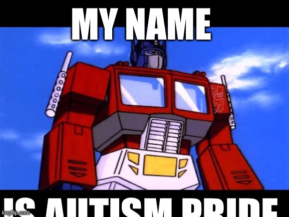 Optimus Prime | MY NAME; IS AUTISM PRIDE | image tagged in optimus prime | made w/ Imgflip meme maker