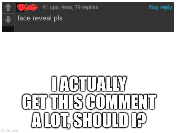 should I? | I ACTUALLY GET THIS COMMENT A LOT, SHOULD I? | image tagged in hmm | made w/ Imgflip meme maker