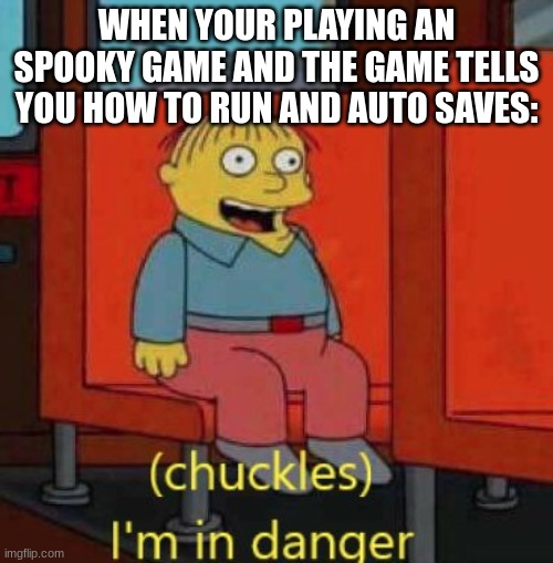 Then the spooky footsteps gets louder | WHEN YOUR PLAYING AN SPOOKY GAME AND THE GAME TELLS YOU HOW TO RUN AND AUTO SAVES: | image tagged in haha im in danger,meme | made w/ Imgflip meme maker