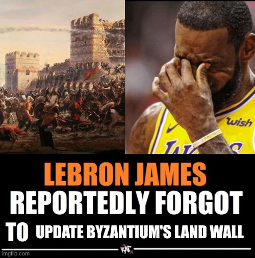 Crucial Mistake | UPDATE BYZANTIUM'S LAND WALL | image tagged in lebron james reportedly forgot to,history,historical meme,lebron james,memes,dank memes | made w/ Imgflip meme maker