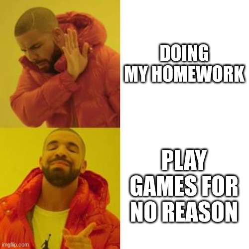 true | DOING MY HOMEWORK; PLAY GAMES FOR NO REASON | image tagged in drake no/yes | made w/ Imgflip meme maker