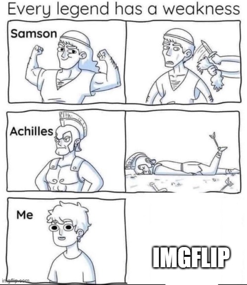 YEAHHH | IMGFLIP | image tagged in every legend has a weakness | made w/ Imgflip meme maker