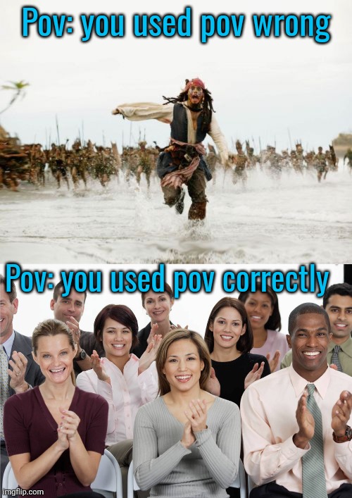 Pov: you used pov wrong Pov: you used pov correctly | image tagged in memes,jack sparrow being chased,applausi | made w/ Imgflip meme maker