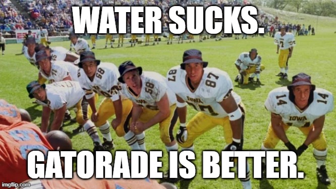 Water Sucks. Gatorade is Better. | WATER SUCKS. GATORADE IS BETTER. | image tagged in waterboy,gatorade | made w/ Imgflip meme maker