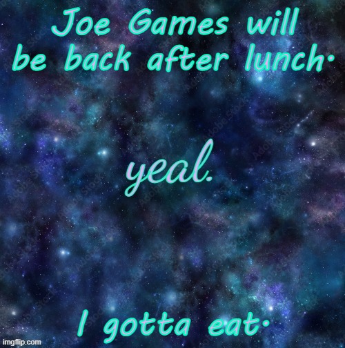 yeal. | Joe Games will be back after lunch. I gotta eat. | image tagged in yeal | made w/ Imgflip meme maker