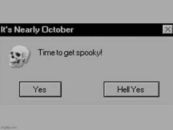 SPOOKY MONTH TIME!!! | image tagged in funny,spooky month | made w/ Imgflip meme maker