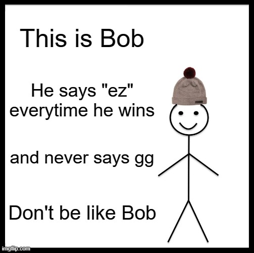 Be Like Bill | This is Bob; He says "ez" everytime he wins; and never says gg; Don't be like Bob | image tagged in memes,be like bill | made w/ Imgflip meme maker