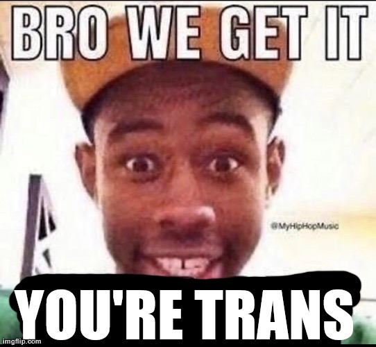 Bro we get it (blank) | YOU'RE TRANS | image tagged in bro we get it blank | made w/ Imgflip meme maker