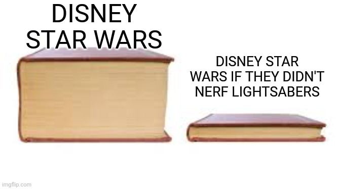 Disney Star Wars | DISNEY STAR WARS; DISNEY STAR WARS IF THEY DIDN'T NERF LIGHTSABERS | image tagged in big book small book,star wars,disney | made w/ Imgflip meme maker