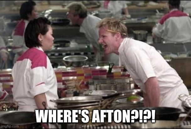 Angry Chef Gordon Ramsay Meme | WHERE'S AFTON?!?! | image tagged in memes,angry chef gordon ramsay | made w/ Imgflip meme maker