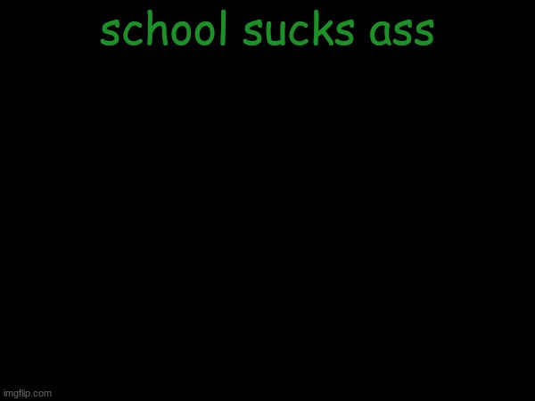 esco mayo's temp | school sucks ass | image tagged in esco mayo's temp | made w/ Imgflip meme maker