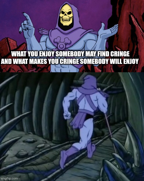 Skeletor until we meet again | WHAT YOU ENJOY SOMEBODY MAY FIND CRINGE AND WHAT MAKES YOU CRINGE SOMEBODY WILL ENJOY | image tagged in skeletor until we meet again,memes | made w/ Imgflip meme maker