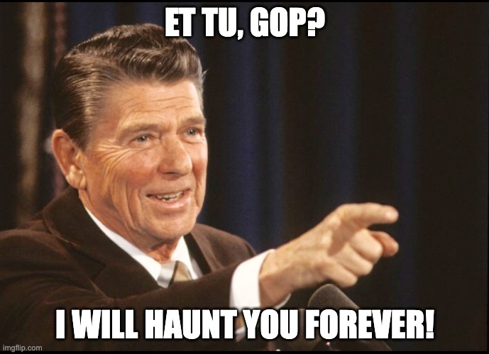 RONALD REAGAN POINTING | ET TU, GOP? I WILL HAUNT YOU FOREVER! | image tagged in ronald reagan pointing | made w/ Imgflip meme maker