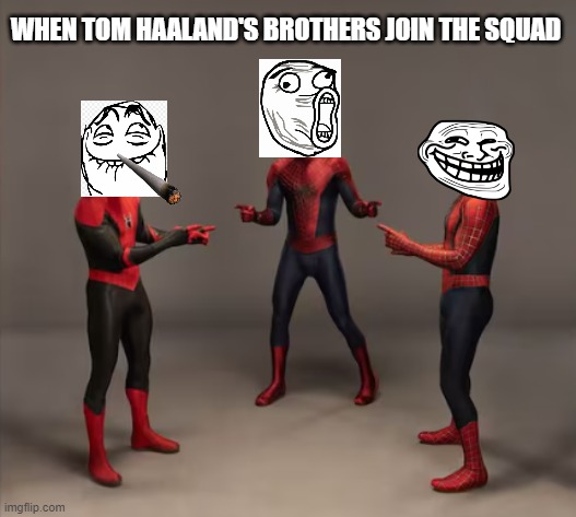 tom haaland squad | WHEN TOM HAALAND'S BROTHERS JOIN THE SQUAD | image tagged in spiderman,tom holland,spiderman trios | made w/ Imgflip meme maker