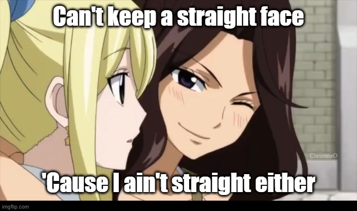 Fairy Tail Memes Cana Alberona Bisexual | Can't keep a straight face; ChristinaO; 'Cause I ain't straight either | image tagged in memes,fairy tail memes,lgbtq,bisexual,fairy tail,anime memes | made w/ Imgflip meme maker