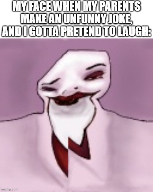 MY FACE WHEN MY PARENTS MAKE AN UNFUNNY JOKE, AND I GOTTA PRETEND TO LAUGH: | made w/ Imgflip meme maker