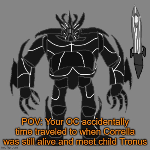 Blehhhh | POV: Your OC accidentally time traveled to when Corrella was still alive and meet child Tronus | image tagged in tronus | made w/ Imgflip meme maker