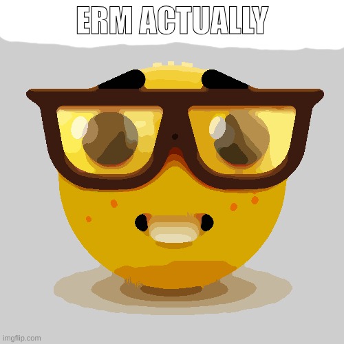 Nerd emoji | ERM ACTUALLY | image tagged in memes | made w/ Imgflip meme maker