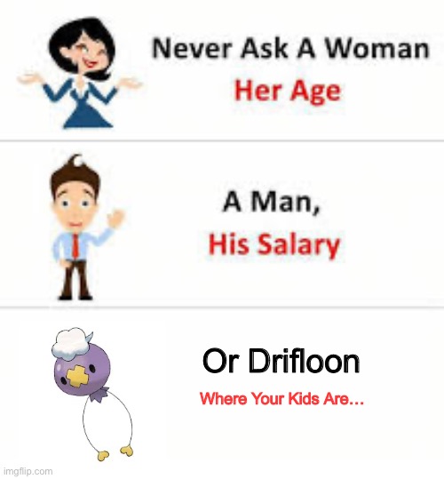 Never ask a woman her age | Or Drifloon; Where Your Kids Are… | image tagged in never ask a woman her age | made w/ Imgflip meme maker