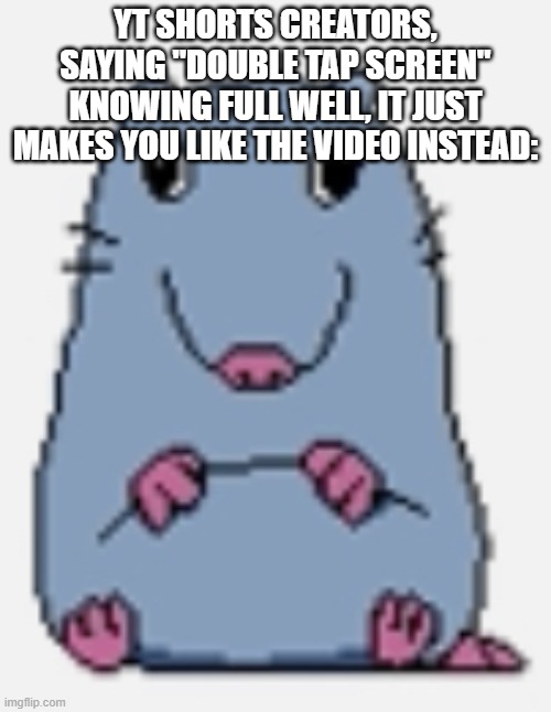 Stupid rat | YT SHORTS CREATORS, SAYING "DOUBLE TAP SCREEN" KNOWING FULL WELL, IT JUST MAKES YOU LIKE THE VIDEO INSTEAD: | image tagged in stupid rat | made w/ Imgflip meme maker