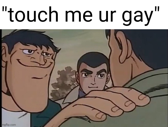 . | "touch me ur gay" | made w/ Imgflip meme maker
