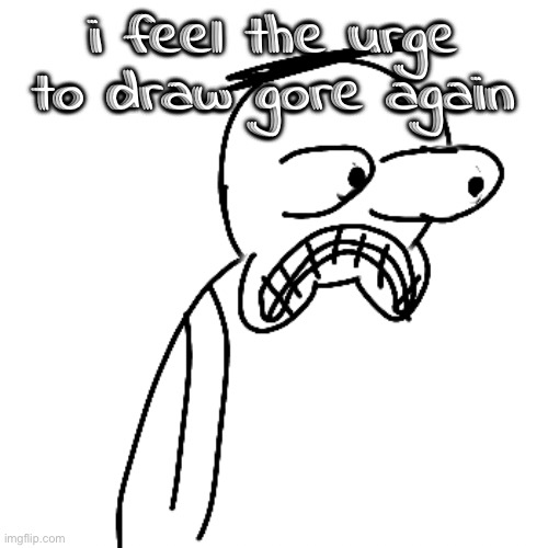 yep, one of my fucking "moods" again. | i feel the urge to draw gore again | image tagged in certified bruh moment | made w/ Imgflip meme maker