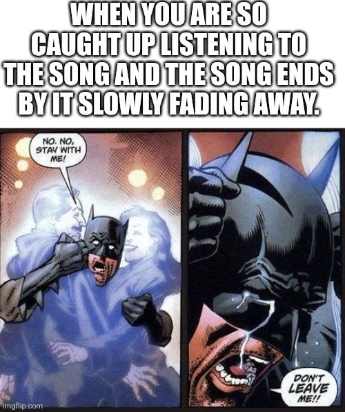 Noooooo. Don't end sing until the music stops. | WHEN YOU ARE SO CAUGHT UP LISTENING TO THE SONG AND THE SONG ENDS BY IT SLOWLY FADING AWAY. | image tagged in batman crying,relatable,funny,memes,music | made w/ Imgflip meme maker